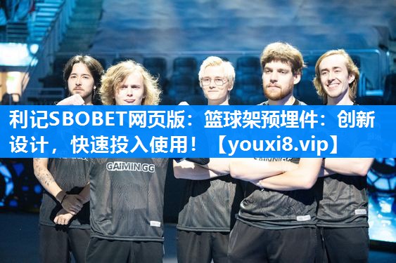 利记SBOBET网页版：篮球架预埋件：创新设计，快速投入使用！