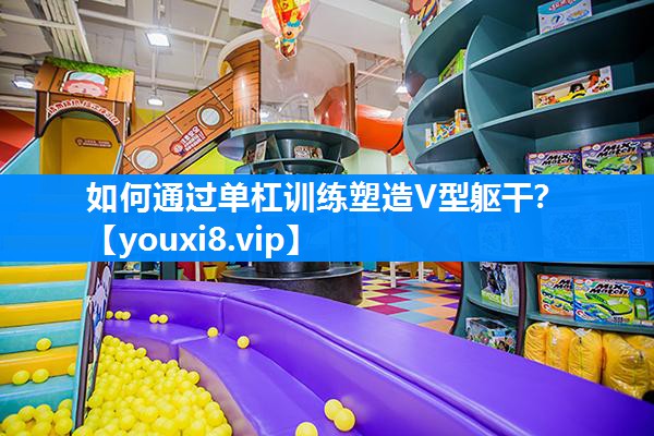 如何通过单杠训练塑造V型躯干？