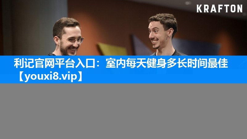 利记官网平台入口：室内每天健身多长时间最佳