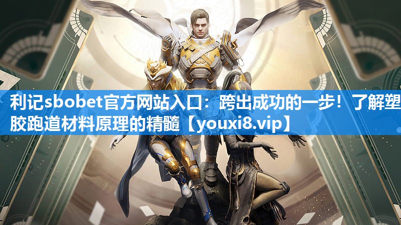 利记sbobet官方网站入口：跨出成功的一步！了解塑胶跑道材料原理的精髓