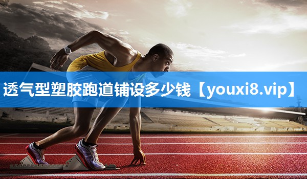 透气型塑胶跑道铺设多少钱