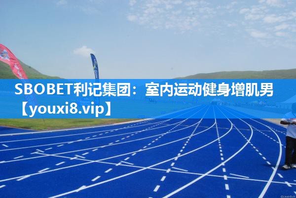 SBOBET利记集团：室内运动健身增肌男