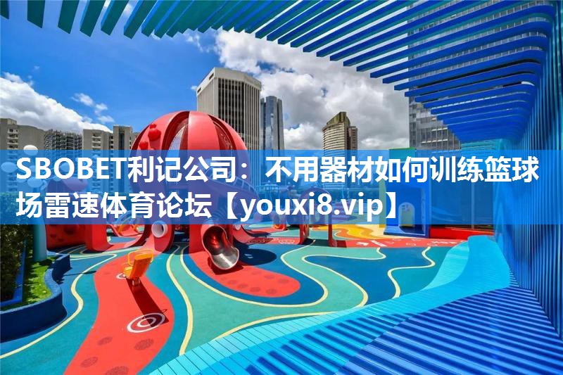 SBOBET利记公司：不用器材如何训练篮球场雷速体育论坛
