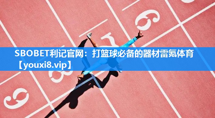 SBOBET利记官网：打篮球必备的器材雷氪体育