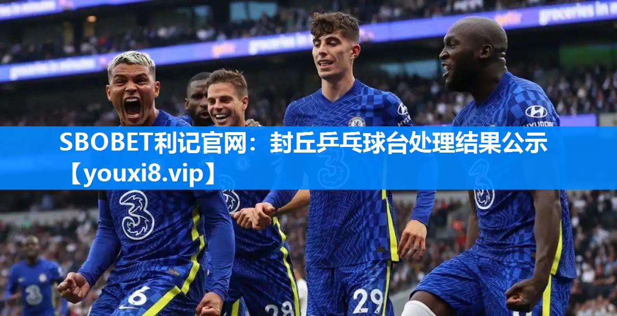 SBOBET利记官网：封丘乒乓球台处理结果公示