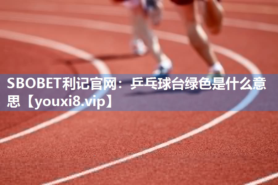 SBOBET利记官网：乒乓球台绿色是什么意思
