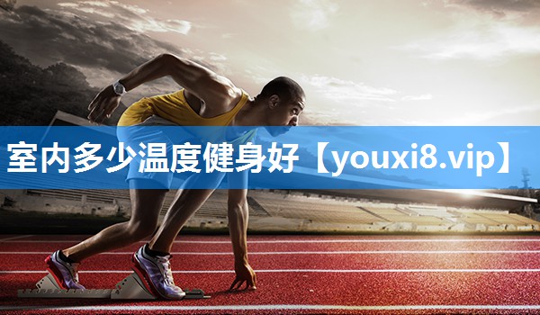 室内多少温度健身好