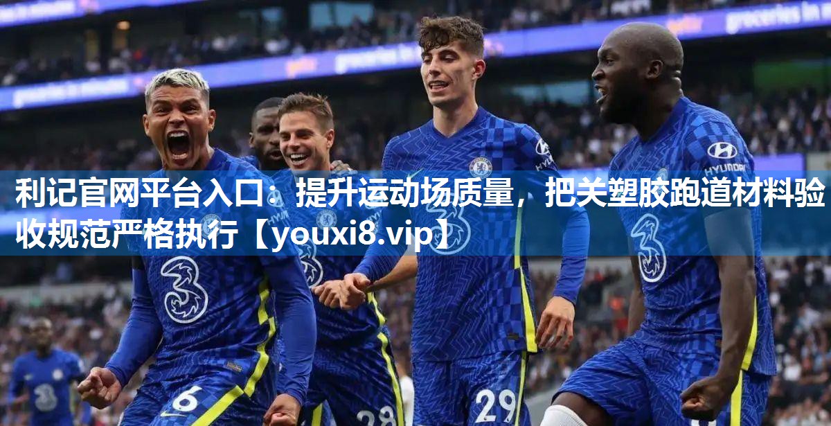 利记官网平台入口：提升运动场质量，把关塑胶跑道材料验收规范严格执行