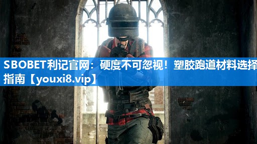 SBOBET利记官网：硬度不可忽视！塑胶跑道材料选择指南