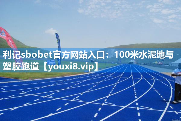 利记sbobet官方网站入口：100米水泥地与塑胶跑道
