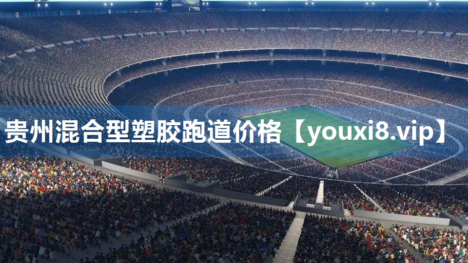 贵州混合型塑胶跑道价格