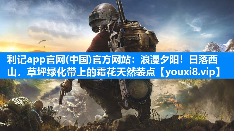 利记app官网(中国)官方网站：浪漫夕阳！日落西山，草坪绿化带上的霜花天然装点