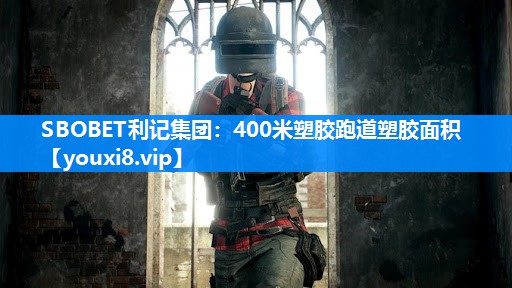 SBOBET利记集团：400米塑胶跑道塑胶面积