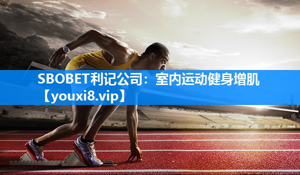 SBOBET利记公司：室内运动健身增肌