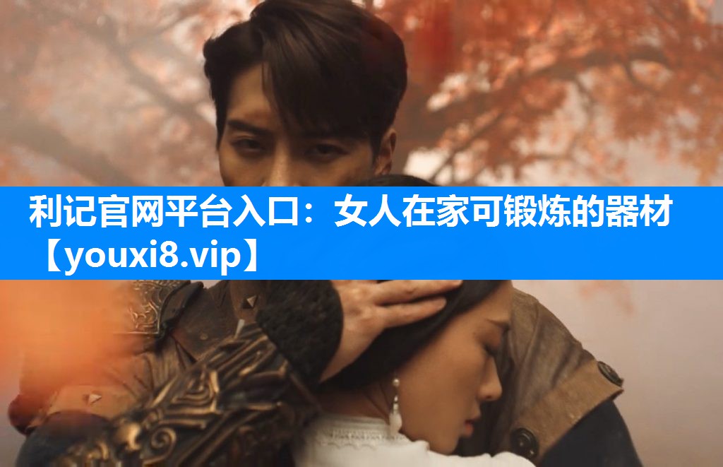 利记官网平台入口：女人在家可锻炼的器材