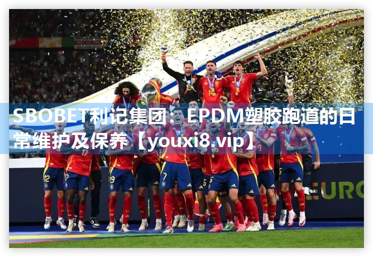 SBOBET利记集团：EPDM塑胶跑道的日常维护及保养