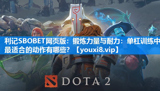 利记SBOBET网页版：锻炼力量与耐力：单杠训练中最适合的动作有哪些？