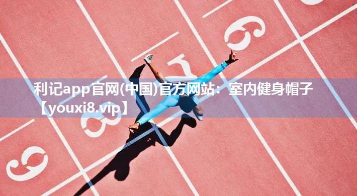 利记app官网(中国)官方网站：室内健身帽子