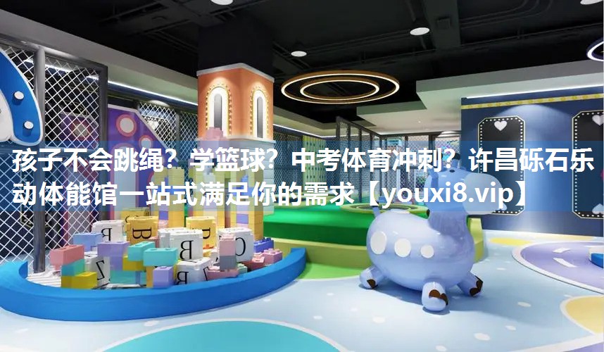 孩子不会跳绳？学篮球？中考体育冲刺？许昌砾石乐动体能馆一站式满足你的需求