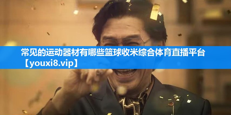 常见的运动器材有哪些篮球收米综合体育直播平台