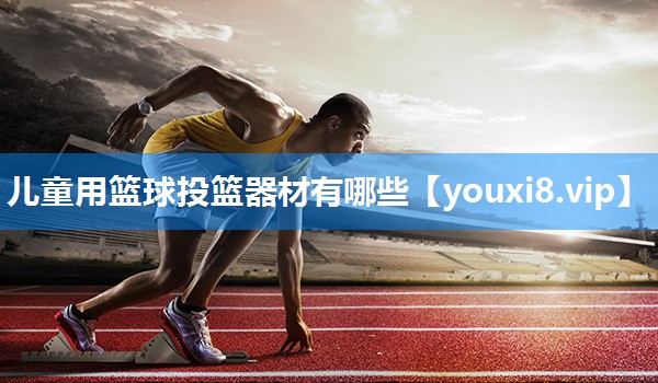 儿童用篮球投篮器材有哪些
