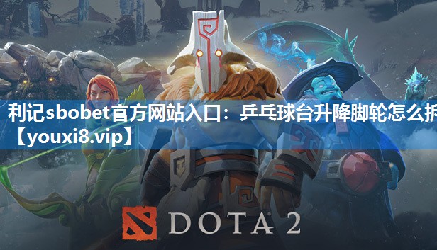 利记sbobet官方网站入口：乒乓球台升降脚轮怎么拆