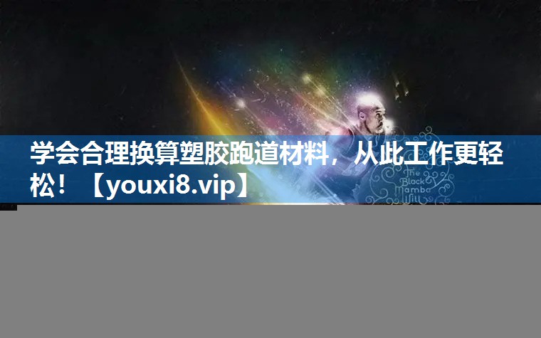 学会合理换算塑胶跑道材料，从此工作更轻松！