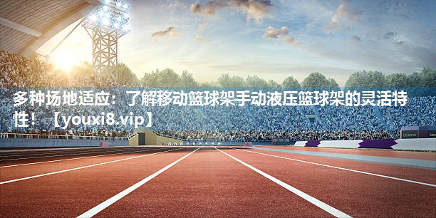 多种场地适应：了解移动篮球架手动液压篮球架的灵活特性！