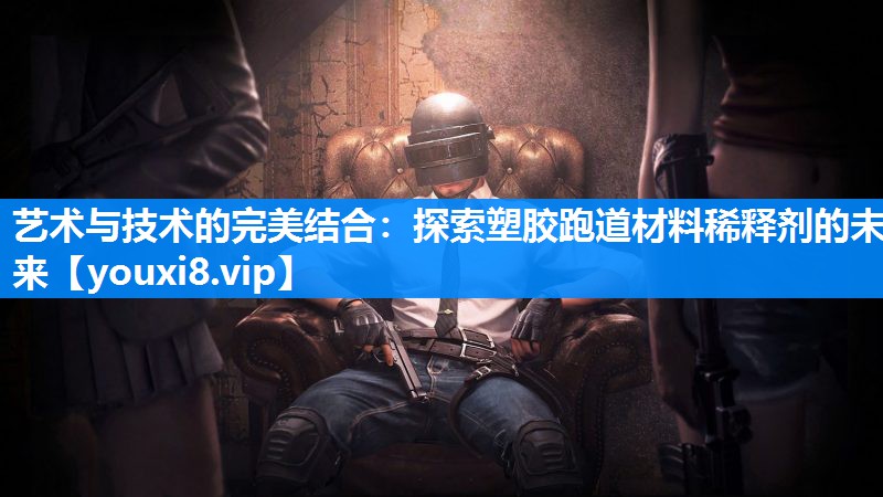 艺术与技术的完美结合：探索塑胶跑道材料稀释剂的未来