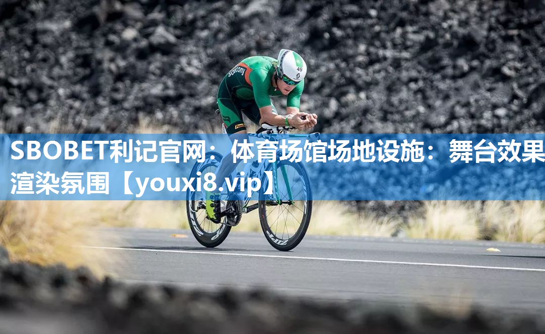 SBOBET利记官网：体育场馆场地设施：舞台效果 渲染氛围