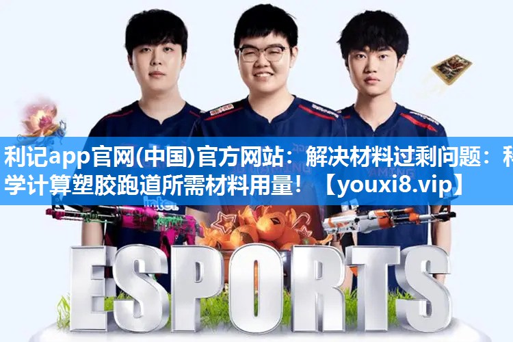 利记app官网(中国)官方网站：解决材料过剩问题：科学计算塑胶跑道所需材料用量！