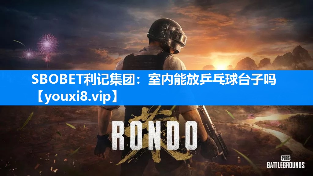 SBOBET利记集团：室内能放乒乓球台子吗