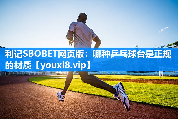 利记SBOBET网页版：哪种乒乓球台是正规的材质