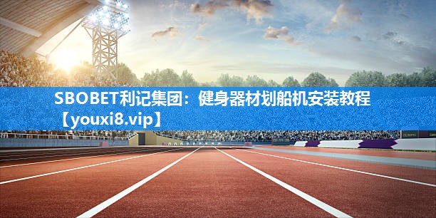 SBOBET利记集团：健身器材划船机安装教程