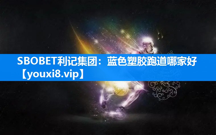 SBOBET利记集团：蓝色塑胶跑道哪家好