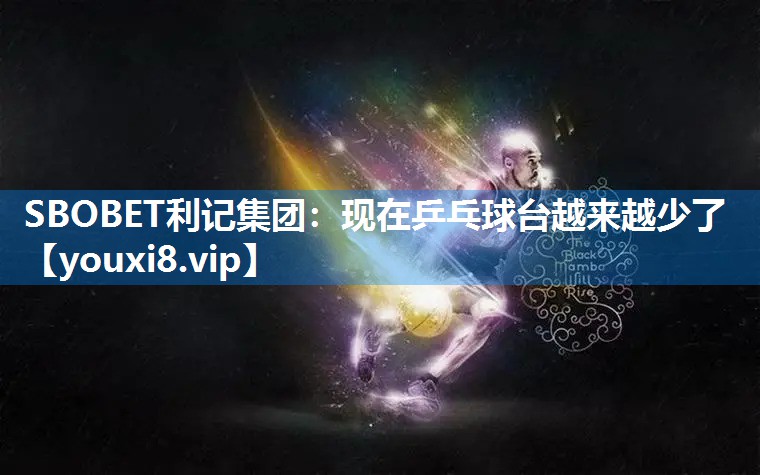 SBOBET利记集团：现在乒乓球台越来越少了