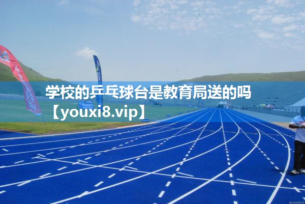 学校的乒乓球台是教育局送的吗