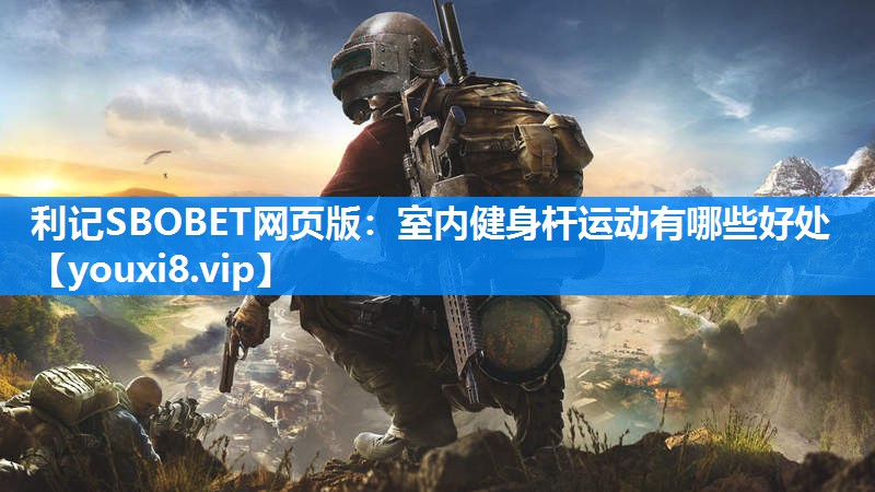利记SBOBET网页版：室内健身杆运动有哪些好处