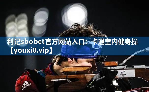 利记sbobet官方网站入口：卡通室内健身操