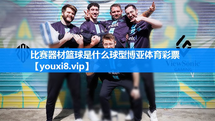 比赛器材篮球是什么球型博亚体育彩票