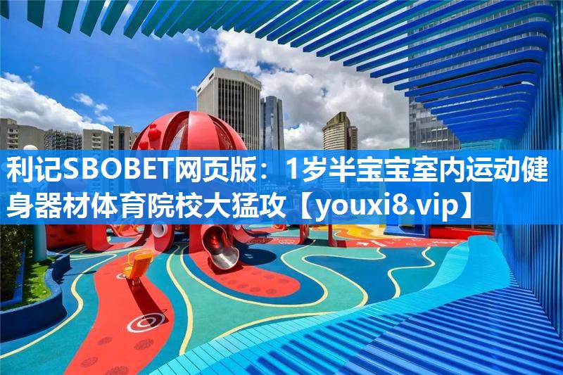 利记SBOBET网页版：1岁半宝宝室内运动健身器材体育院校大猛攻