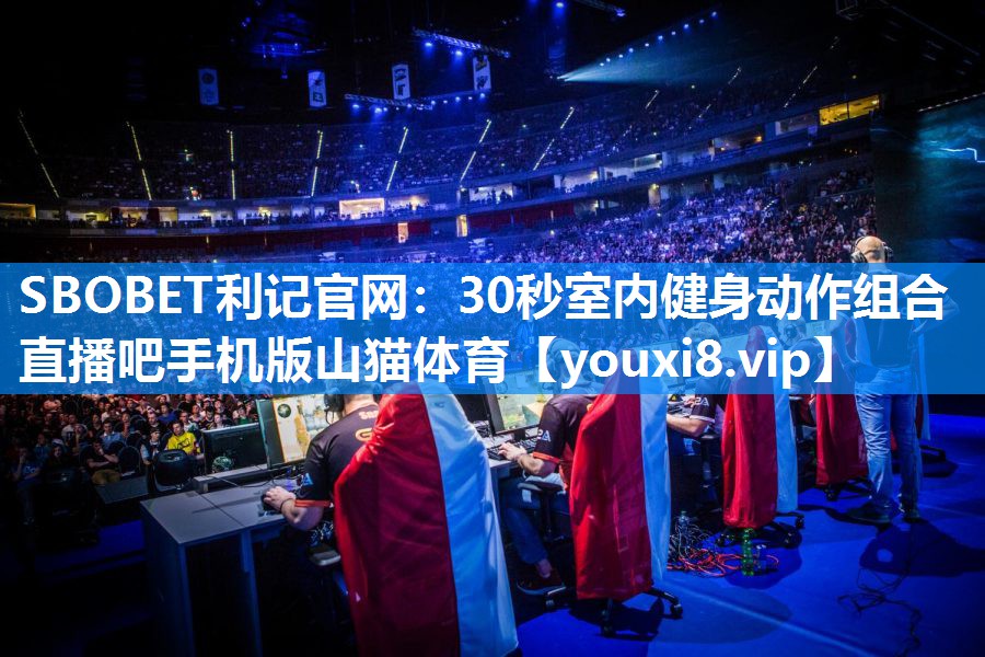 SBOBET利记官网：30秒室内健身动作组合直播吧手机版山猫体育