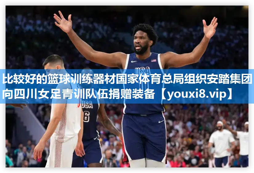 比较好的篮球训练器材国家体育总局组织安踏集团向四川女足青训队伍捐赠装备