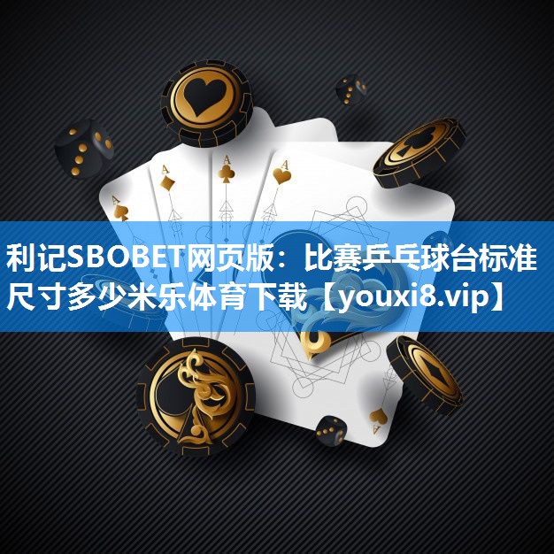利记SBOBET网页版：比赛乒乓球台标准尺寸多少米乐体育下载