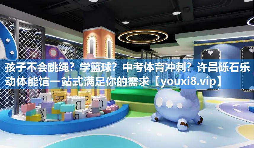 孩子不会跳绳？学篮球？中考体育冲刺？许昌砾石乐动体能馆一站式满足你的需求