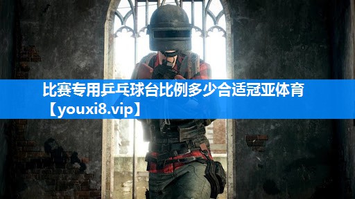 比赛专用乒乓球台比例多少合适冠亚体育