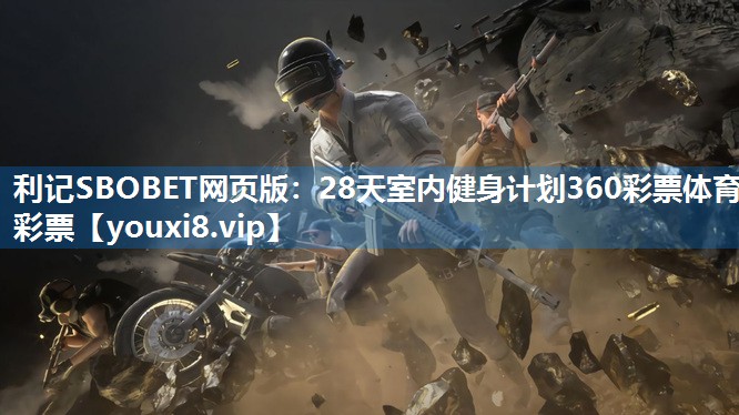 利记SBOBET网页版：28天室内健身计划360彩票体育彩票