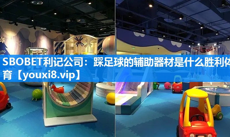 SBOBET利记公司：踩足球的辅助器材是什么胜利体育