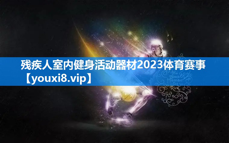 残疾人室内健身活动器材2023体育赛事