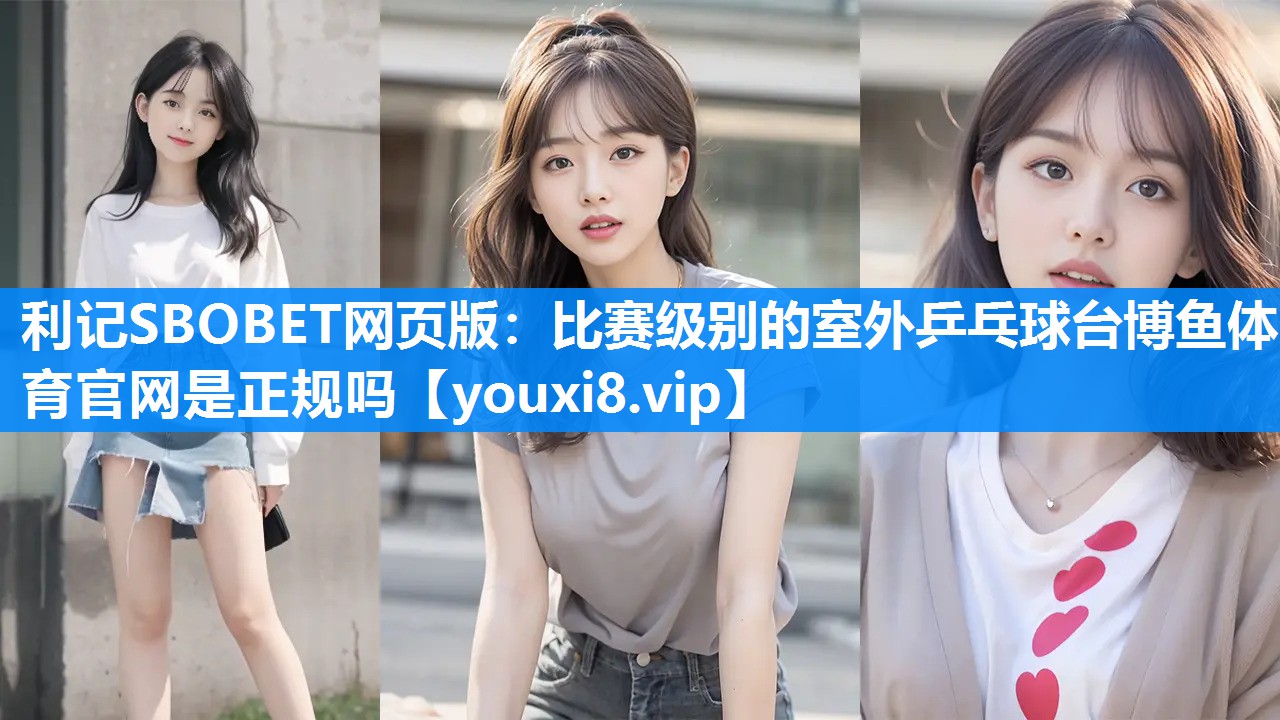 利记SBOBET网页版：比赛级别的室外乒乓球台博鱼体育官网是正规吗